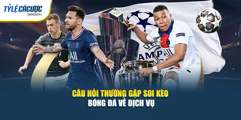 Câu hỏi thường gặp soi kèo bóng đá về dịch vụ