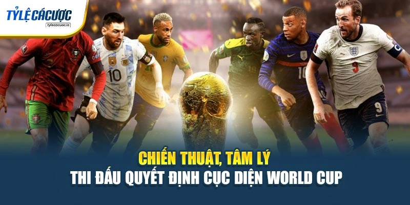 Chiến thuật, tâm lý thi đấu quyết định cục diện World Cup