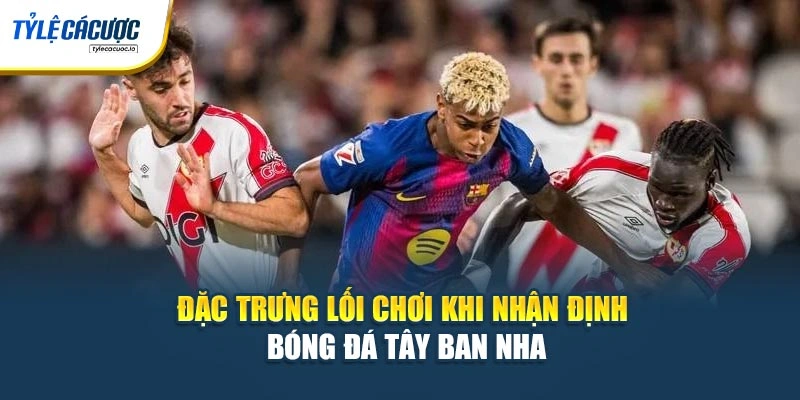 Đặc trưng lối chơi khi nhận định bóng đá Tây Ban Nha