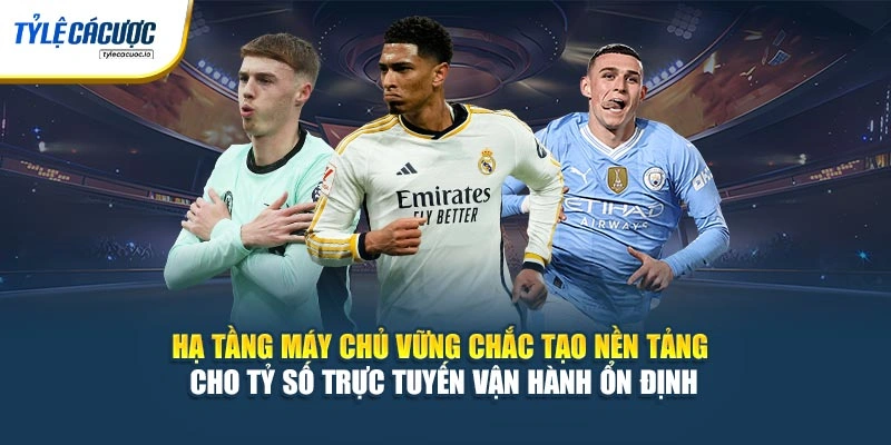 Hạ tầng máy chủ vững chắc tạo nền tảng cho tỷ số trực tuyến vận hành ổn định