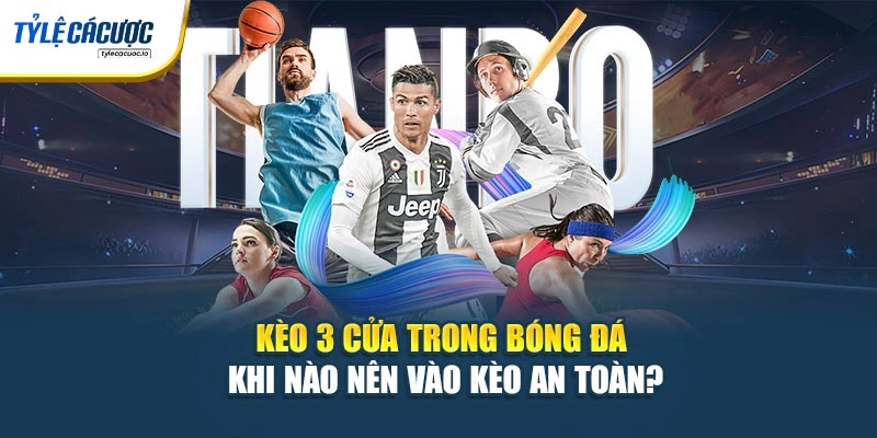 Kèo 3 Cửa Trong Bóng Đá – Khi Nào Nên Vào Kèo An Toàn?