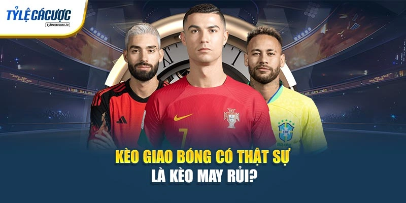 Kèo giao bóng có thật sự là kèo may rủi?