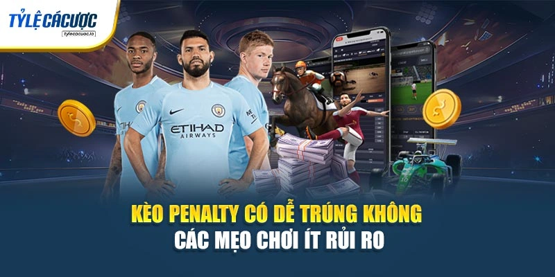 Kèo Penalty Có Dễ Trúng Không - Các Mẹo Chơi Ít Rủi Ro 