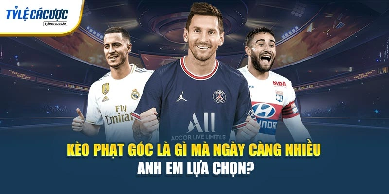 Kèo phạt góc là gì mà ngày càng nhiều anh em lựa chọn?