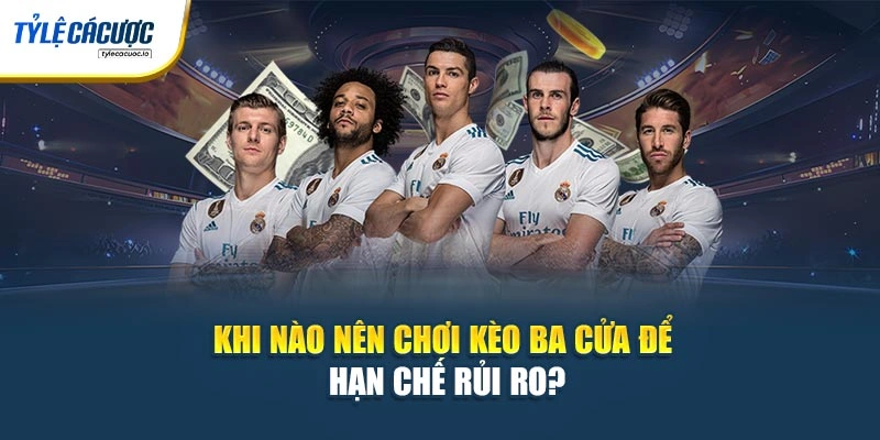 Khi nào nên chơi kèo ba cửa để hạn chế rủi ro?