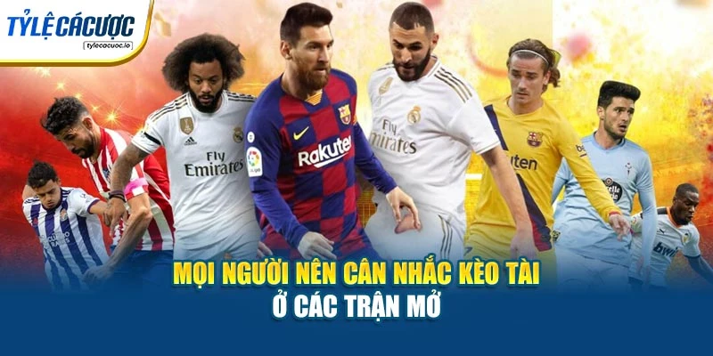 Mọi người nên cân nhắc kèo tài ở các trận mở
