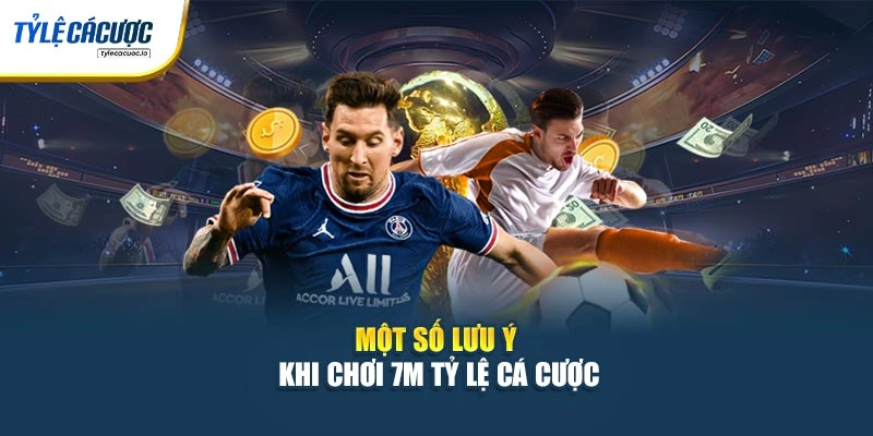 Một số lưu ý khi chơi 7m tỷ lệ cá cược