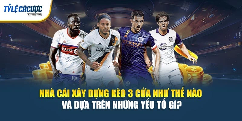 Nhà cái xây dựng kèo 3 cửa như thế nào và dựa trên những yếu tố gì?