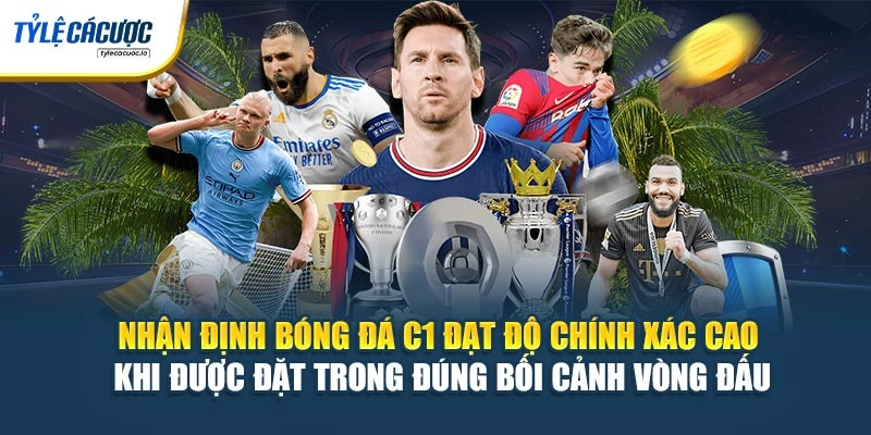 Nhận định bóng đá C1 đạt độ chính xác cao khi được đặt trong đúng bối cảnh vòng đấu
