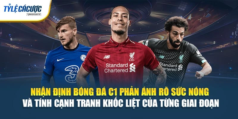 Nhận định bóng đá C1 phản ánh rõ sức nóng và tính cạnh tranh khốc liệt của từng giai đoạn
