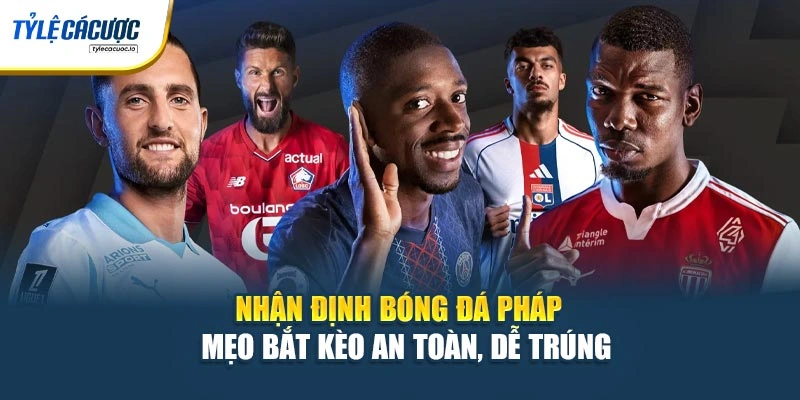 Nhận Định Bóng Đá Pháp – Mẹo Bắt Kèo An Toàn, Dễ Trúng