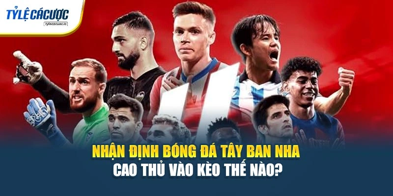 Nhận Định Bóng Đá Tây Ban Nha - Cao Thủ Vào Kèo Thế Nào?