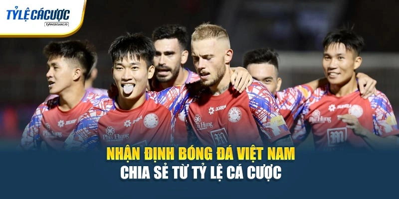 Nhận Định Bóng Đá Việt Nam - Chia Sẻ Từ Tỷ Lệ Cá Cược
