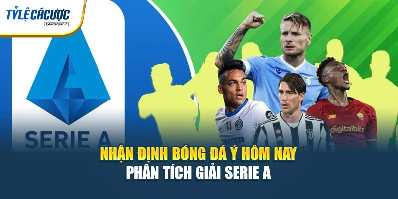 Nhận Định Bóng Đá Ý Hôm Nay – Phân Tích Giải Serie A 
