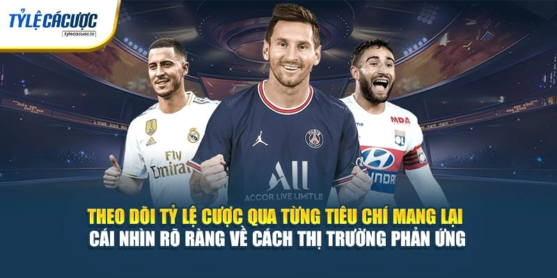 Theo dõi tỷ lệ cược qua từng tiêu chí mang lại cái nhìn rõ ràng về cách thị trường phản ứng