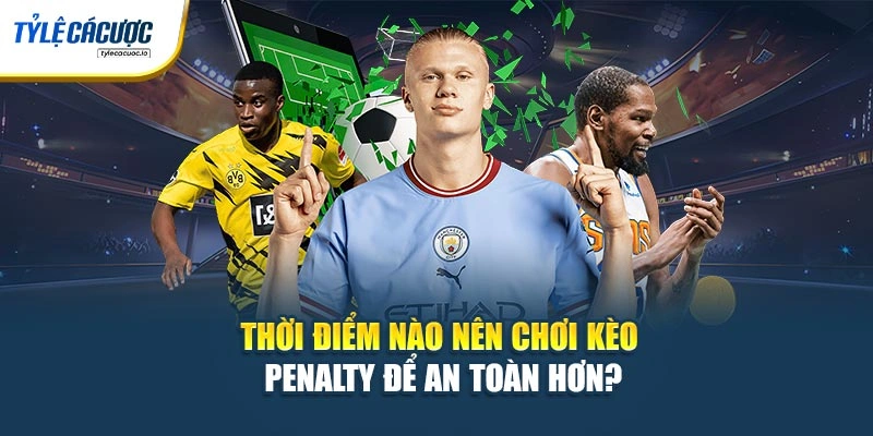 Thời điểm nào nên chơi kèo penalty để an toàn hơn?