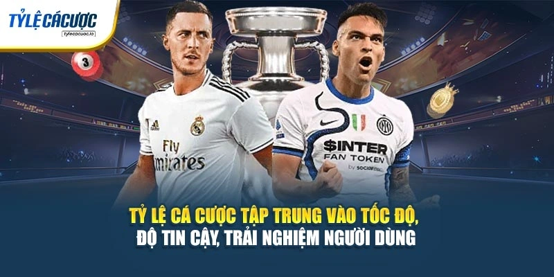 Tỷ Lệ Cá Cược tập trung vào tốc độ, độ tin cậy, trải nghiệm người dùng