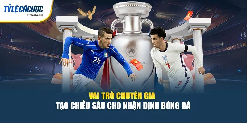 Vai trò chuyên gia tạo chiều sâu cho nhận định bóng đá