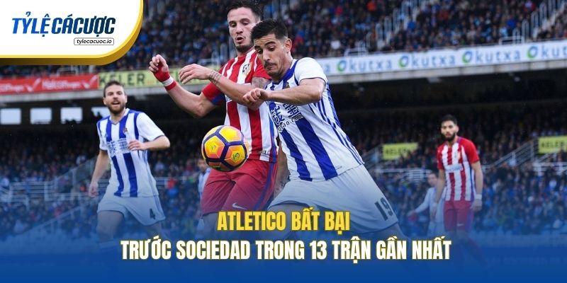 Atletico bất bại trước Sociedad trong 13 trận gần nhất