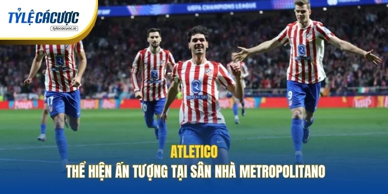 Atletico thể hiện ấn tượng tại sân nhà Metropolitano