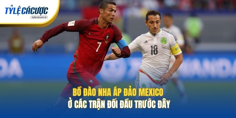 Bồ Đào Nha áp đảo Mexico ở các trận đối đầu trước đây