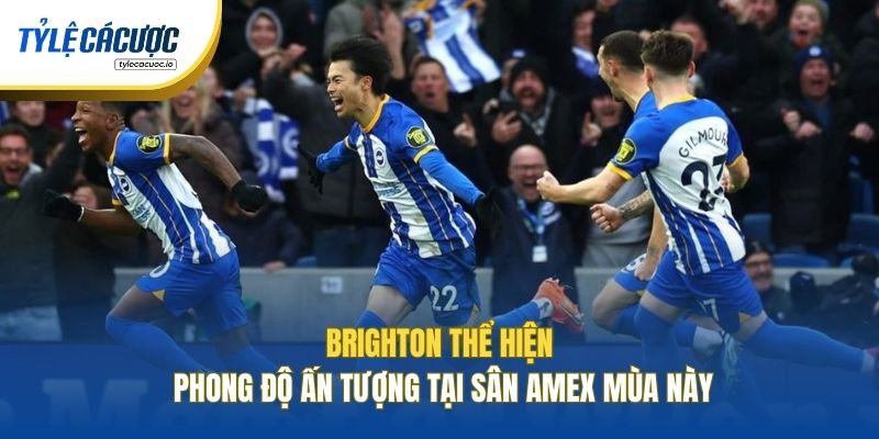 Brighton thể hiện phong độ ấn tượng tại sân Amex mùa này