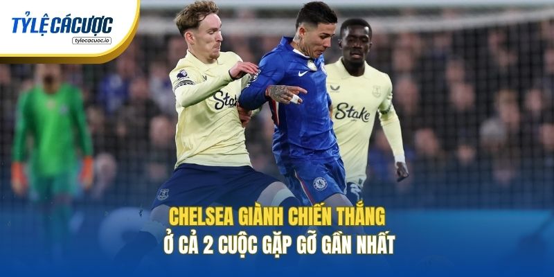 Chelsea giành chiến thắng ở cả 2 cuộc gặp gỡ gần nhất