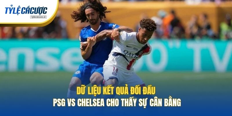 Dữ liệu kết quả đối đầu PSG vs Chelsea cho thấy sự cân bằng
