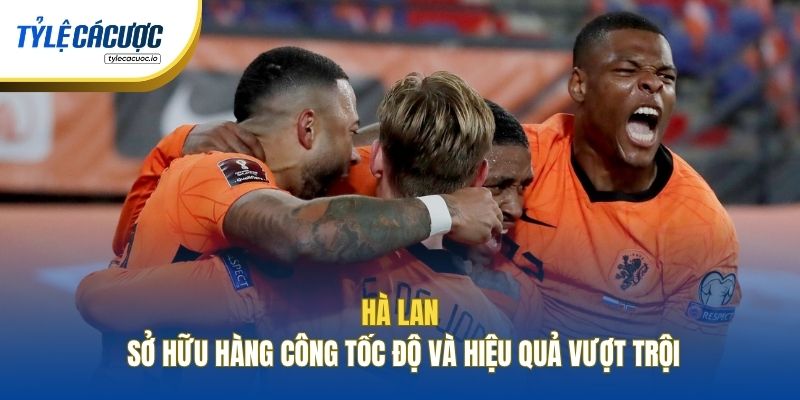 Hà Lan sở hữu hàng công tốc độ và hiệu quả vượt trội