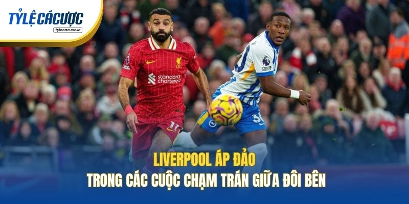 Liverpool áp đảo trong các cuộc chạm trán giữa đôi bên