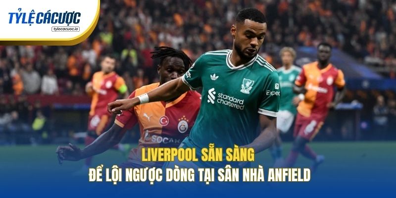 Liverpool sẵn sàng để lội ngược dòng tại sân nhà Anfield