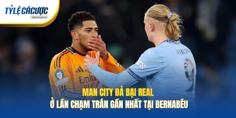 Man City đả bại Real ở lần chạm trán gần nhất tại Bernabéu