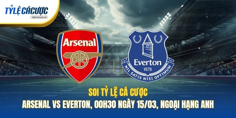 Soi Tỷ Lệ Cá Cược Arsenal Vs Everton, 00h30 Ngày 15/03, Ngoại Hạng Anh