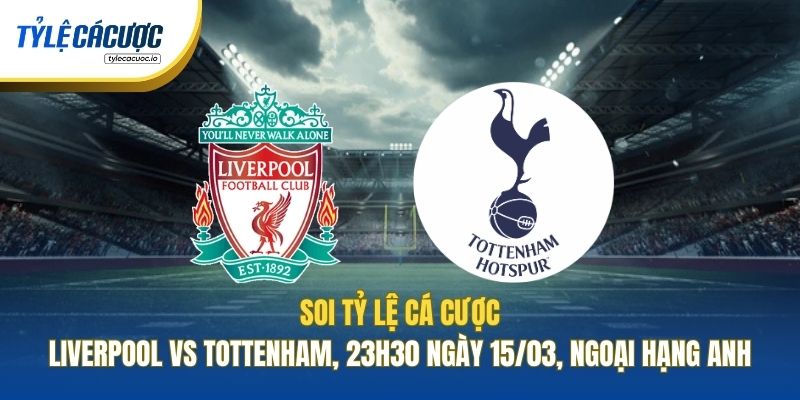 Soi Tỷ Lệ Cá Cược Liverpool Vs Tottenham, 23h30 Ngày 15/03, Ngoại Hạng Anh