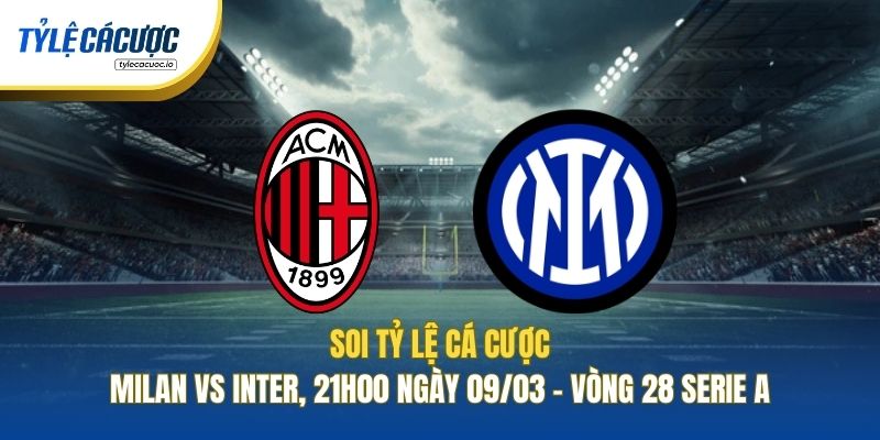 Soi Tỷ Lệ Cá Cược Milan Vs Inter, 21h00 Ngày 09/03 - Vòng 28 Serie A