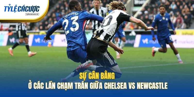 Sự cân bằng ở các lần chạm trán giữa Chelsea vs Newcastle
