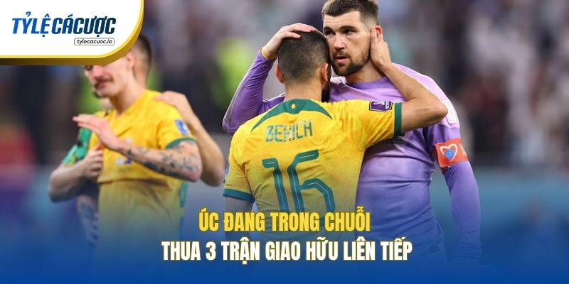 Úc đang trong chuỗi thua 3 trận giao hữu liên tiếp