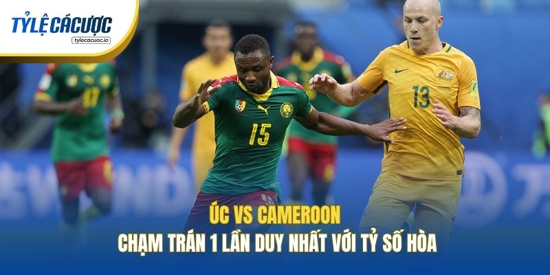 Úc vs Cameroon chạm trán 1 lần duy nhất với tỷ số hòa