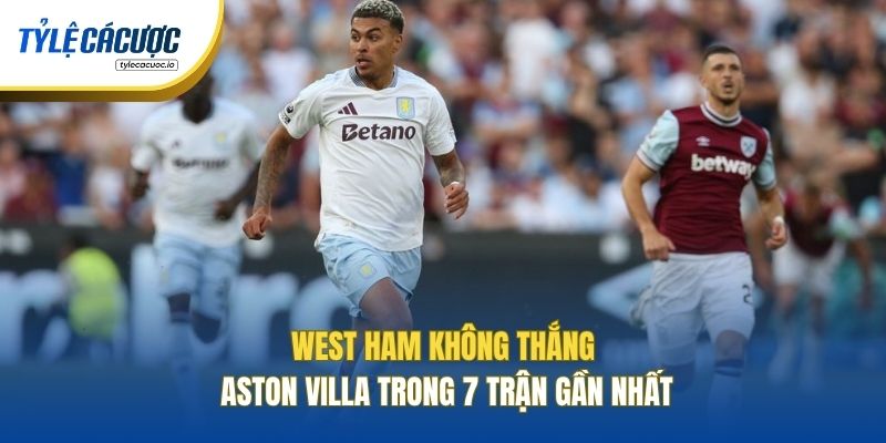 West Ham không thắng Aston Villa trong 7 trận gần nhất