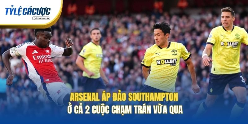 Arsenal áp đảo Southampton ở cả 2 cuộc chạm trán vừa qua