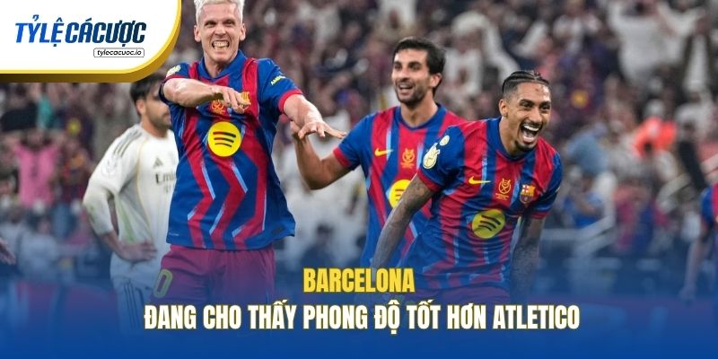 Barcelona đang cho thấy phong độ tốt hơn Atletico