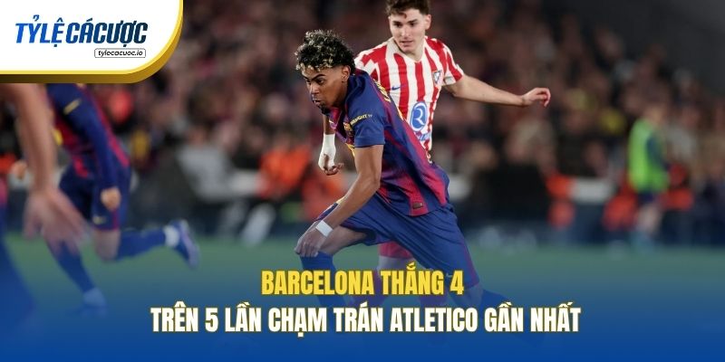 Barcelona thắng 4 trên 5 lần chạm trán Atletico gần nhất
