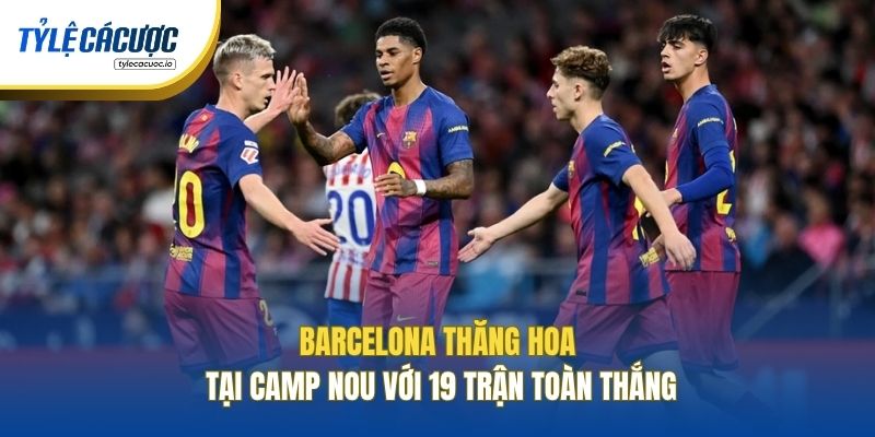 Barcelona thăng hoa tại Camp Nou với 19 trận toàn thắng