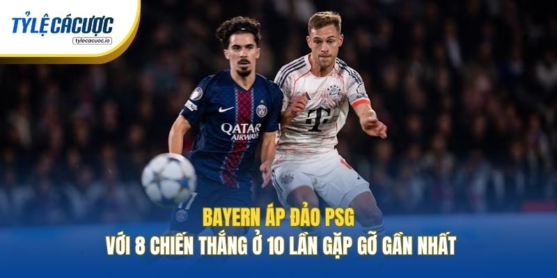 Bayern áp đảo PSG với 8 chiến thắng ở 10 lần gặp gỡ gần nhất