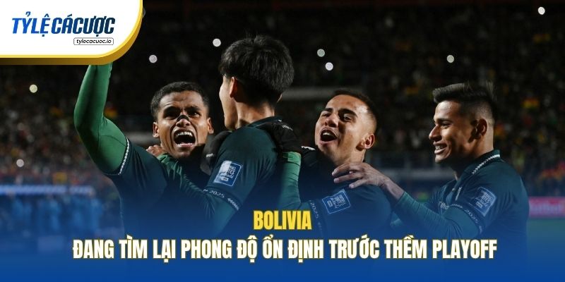 Bolivia đang tìm lại phong độ ổn định trước thềm Playoff