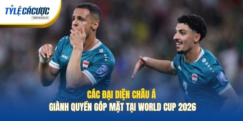 Các đại diện Châu Á giành quyền góp mặt tại World Cup 2026