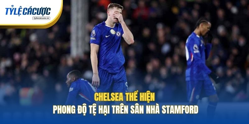 Chelsea thể hiện phong độ tệ hại trên sân nhà Stamford