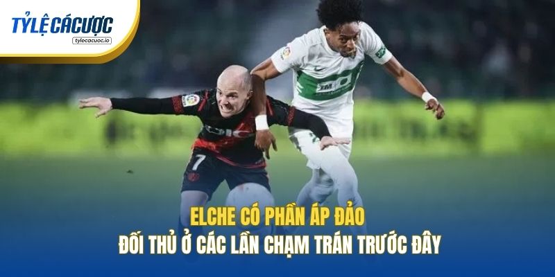 Elche có phần áp đảo đối thủ ở các lần chạm trán trước đây
