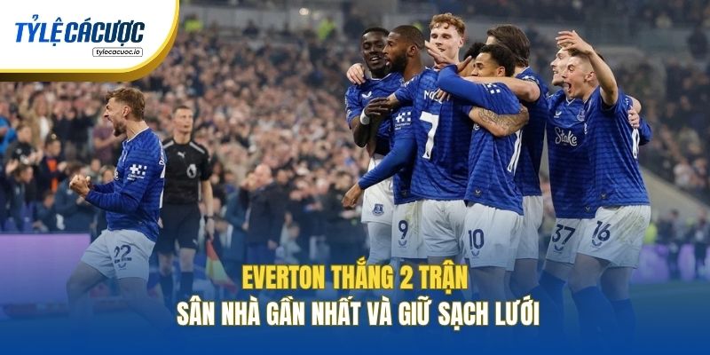 Everton thắng 2 trận sân nhà gần nhất và giữ sạch lưới