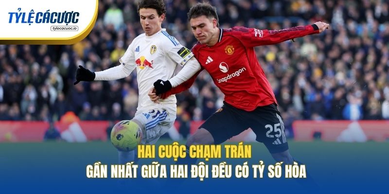 Hai cuộc chạm trán gần nhất giữa hai đội đều có tỷ số hòa